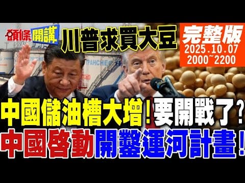 【#頭條開講】中國儲油槽大增!要開戰了?兩岸最大跌爆戰密使一號來了!中國盛世開鑿運河計畫!川普全球奔走賣大豆!｜20251007 完整版 @頭條開講HeadlinesTalk