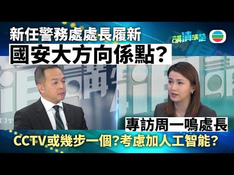 講清講楚|專訪警務處處長周一鳴|國安大方向係點?CCTV或幾步一個?
