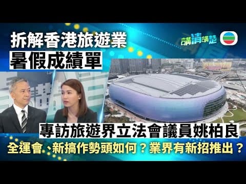 講清講楚|專訪旅遊界立法會議員姚柏良 拆解香港旅遊業暑假成績單 全運會、新搞作勢頭如何?|無綫新聞 |TVB News