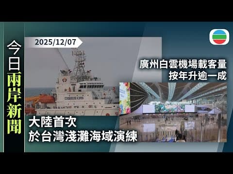 今日兩岸新聞重點:大陸首次於台灣淺灘海域演練 提升惡劣海況下應急處置能力|新客運大樓及跑道啟用逾一個月 廣州白雲機場載客量按年升逾一成|TVB News|2025/12/07