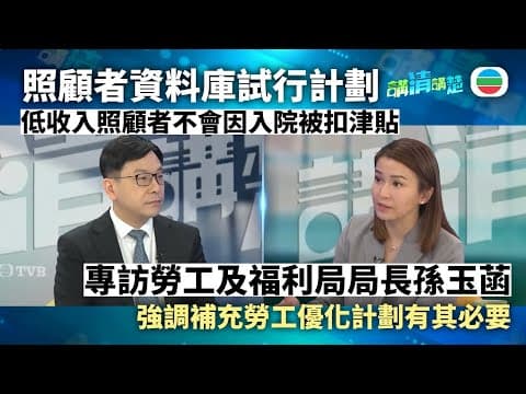 講清講楚|專訪勞工及福利局局長孫玉菡 照顧者資料庫能減少多少悲劇? 補充勞工優化計劃應否煞停?|無綫新聞 TVB News