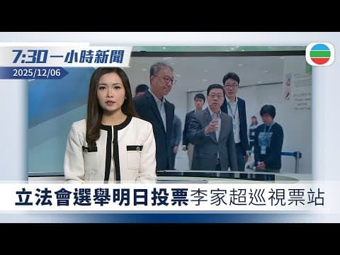無綫7:30一小時新聞:立法會選舉明日投票 李家超巡視票站|美國報告重申不支持單方面改變台海現狀|TVB News|2025/12/06