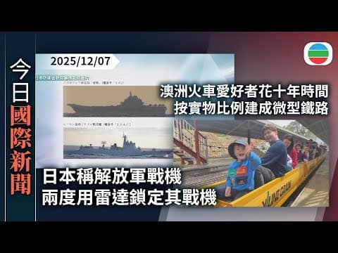 今日國際新聞重點:日本稱解放軍戰機兩度用雷達鎖定其戰機 中方要求停止污蔑|澳洲火車愛好者花十年時間 按實物比例建成微型鐵路|TVB News|2025/12/07