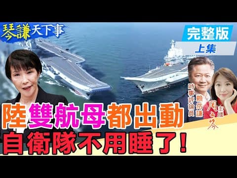 【#琴謙天下事】遼寧艦不夠!山東艦加入!謙:破解美日安保再破解島鏈!挺日本用說的?謙:華盛頓號要回母港!20251210@頭條開講HeadlinesTalk @中天新聞CtiNews