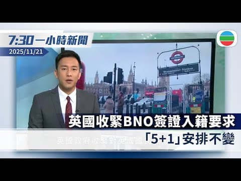 無綫7:30一小時新聞:英國收緊BNO簽證入籍要求 「5+1」安排不變|日揆指政府對存亡危機事態立場一貫 中方促收回錯誤言論|香港新聞|無綫新聞|TVB News|2025/11/21