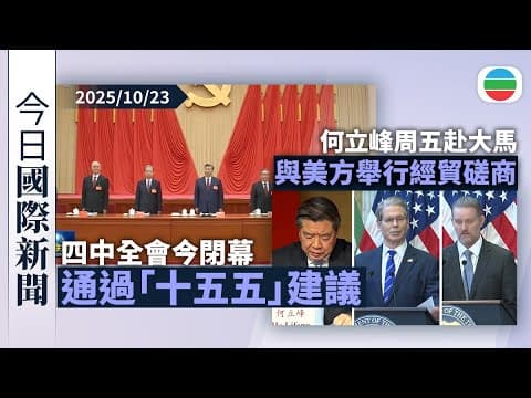 今日國際新聞重點:四中全會今閉幕 通過「十五五」建議提高科技自強水平|何立峰周五赴大馬 與美方舉行經貿磋商|無綫新聞|TVB News|2025/10/23