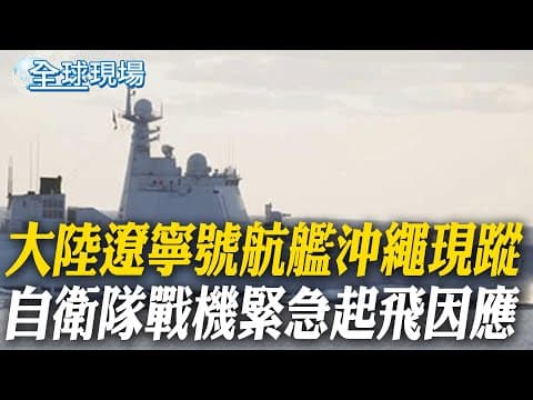 大陸遼寧號航艦沖繩現蹤 自衛隊戰機緊急起飛因應|明治天皇玄孫談陸航母 稱美日潛艦為福建艦最大威脅【全球現場】20251207 @全球大視野Global_Vision
