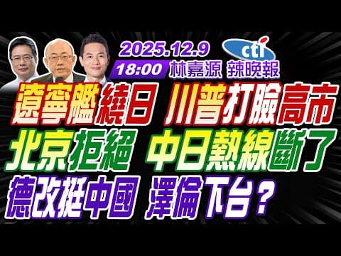 【中天辣晚報】#郭正亮#蔡正元#帥化民! 遼寧艦繞日 川普打臉高市! 北京拒絕 中日熱線斷了! 德改挺中國 澤倫下台? | 林嘉源辣晚報20251209完整版@中天新聞CtiNews