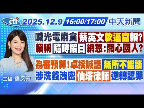 【12/9即時新聞】蔡英文喊光電肅貪軟逼宮賴?|賴稱隨時援日 網怒:關心國人?|卓揆為預算案喊話:無所不能談|仙塔律師因1句話改口認罪? 20251209|劉又嘉報新聞 @中天新聞CtiNews