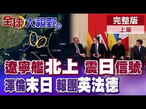 遼寧艦"一路向北"信號明確!日自衛隊絕望 高市急跳腳!網傳澤倫斯基謝幕在即?烏急求援英法德商討和平方案【全球大視野】完整版上集 @全球大視野Global_Vision