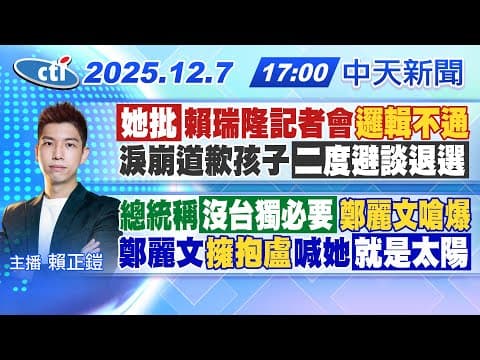 【🔴LIVE直播中】她批賴瑞隆記者會"邏輯不通"淚崩道歉孩子"二度避談退選"|總統稱沒台獨必要"鄭麗文嗆爆"鄭麗文"擁抱盧"喊她就是太陽|賴正鎧報新聞 20251207 @中天電視CtiTv