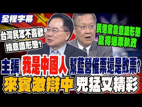 【全程字幕】主張"我是中國人"是幫藍營催票?還是敗票? 來賓激辯中!兇猛又精采