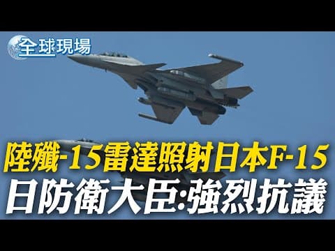 陸殲-15雷達照射日本F-15 日防衛大臣:強烈抗議|日中"台灣有事"僵局滿月! 日媒:陸恐祭稀土牌【全球現場】20251207 @全球大視野Global_Vision