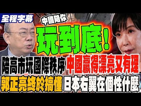 《全程字幕》陪高市玩國際秩序 中國贏得漂亮又有理有據 郭正亮想好久終於搞懂 日本右翼這次在個性什麼