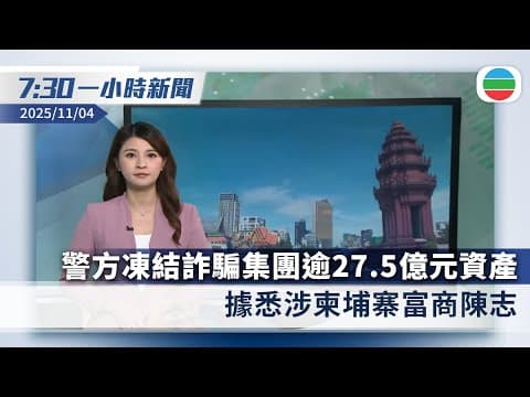 無綫7:30一小時新聞:警方凍結跨國詐騙集團逾27.5億元資產 據悉涉柬埔寨富商陳志|緬北從事電騙白家集團案深圳宣判 主腦等五人被判死刑|香港新聞|無綫新聞|TVB News|2025/11/04