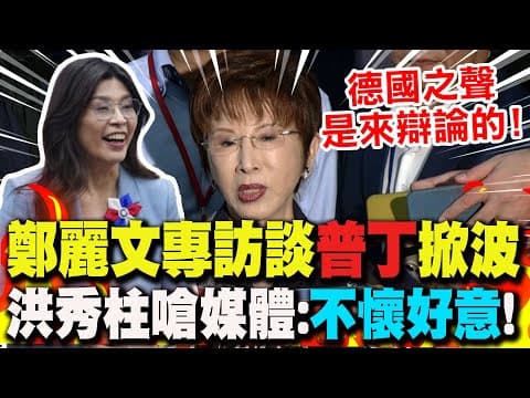 【全程字幕】鄭麗文專訪喊"普丁非獨裁者"掀波?洪秀柱喊挺:德國之聲"不懷好意"!