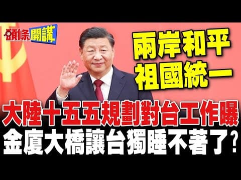 大陸十五五規劃對台工作曝 | 推動兩岸和平.祖國統一! 金廈大橋讓台獨睡不著了?【頭條開講】完整版 @頭條開講HeadlinesTalk