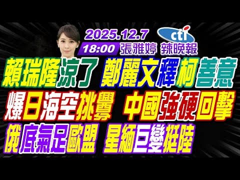 【中天辣晚報】#介文汲#栗正傑#嚴震生! 賴瑞隆涼了 鄭麗文釋柯善意! 爆日挑釁 中國強硬回擊! 俄戰歐盟 星緬巨變挺陸! | 張雅婷辣晚報20251207完整版@中天新聞CtiNews