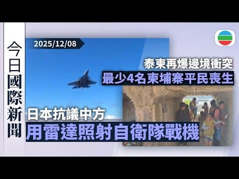 今日國際新聞重點:日本抗議中方用雷達照射自衛隊戰機 中方批炒作誤導國際|泰柬再爆邊境衝突 據報最少4名柬埔寨平民喪生|無綫新聞|TVB News|2025/12/08