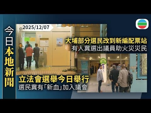 今日新聞重點:立法會選舉今日舉行 選民冀有「新血」加入議會|大埔部分選民改到新編配票站 有人冀選出議員助火災災民|香港新聞|無綫新聞|TVB News|2025/12/07