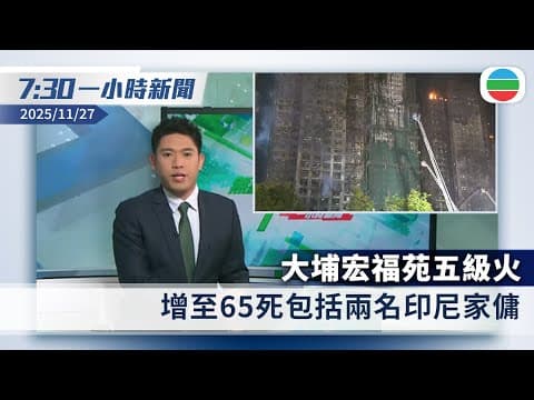 無綫7:30一小時新聞:大埔宏福苑五級火 增至65死包括兩名印尼家傭|澳洲、英國、日本等多國向宏福苑大火死難者致哀|香港新聞|無綫新聞|TVB News|2025/11/27