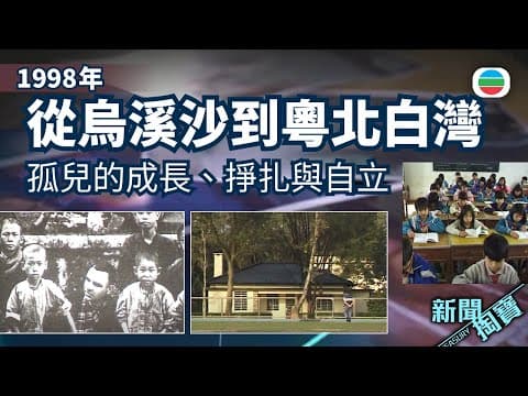 新聞掏寶|從烏溪沙到粵北白灣 三代孤兒的成長、掙扎與自立|香港歷史片段|無綫新聞 TVB News