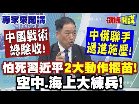 怕死習近平"2大動作揠苗"中國戰術總驗收! | 空中.海上大練兵"中俄聯手遞進施壓"!?【頭條開講】專家來開講@頭條開講HeadlinesTalk