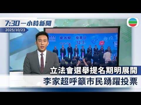 無綫7:30一小時新聞:立法會選舉提名期明展開 李家超呼籲市民踴躍投票|深圳推動併購重組 支持龍頭企業來港上市或再融資|香港新聞|無綫新聞|TVB News|2025/10/23